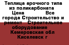 Теплица арочного типа из поликарбоната › Цена ­ 11 100 - Все города Строительство и ремонт » Строительное оборудование   . Кемеровская обл.,Киселевск г.